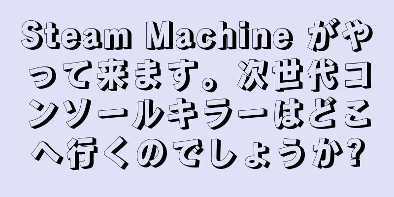 Steam Machine がやって来ます。次世代コンソールキラーはどこへ行くのでしょうか?