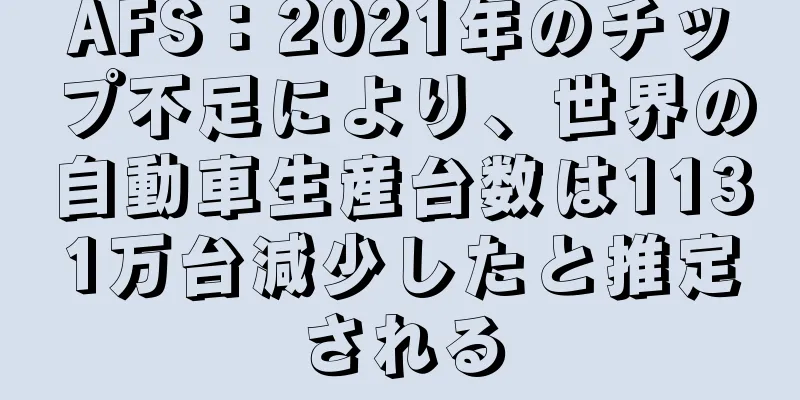 AFS：2021年のチップ不足により、世界の自動車生産台数は1131万台減少したと推定される