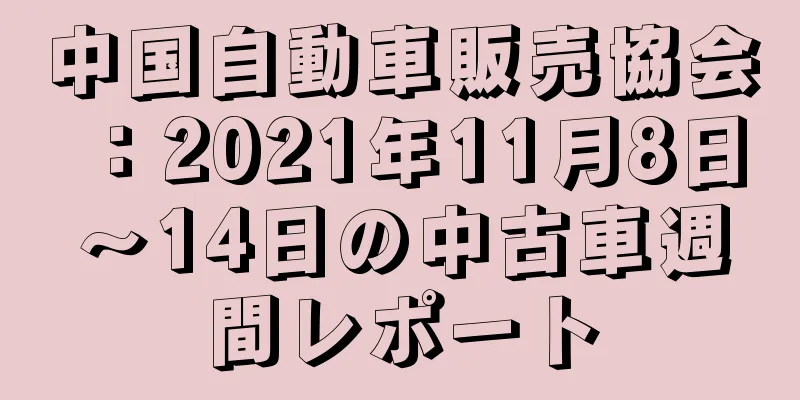 中国自動車販売協会：2021年11月8日～14日の中古車週間レポート