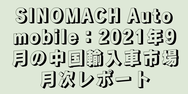 SINOMACH Automobile：2021年9月の中国輸入車市場月次レポート