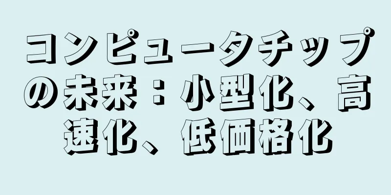 コンピュータチップの未来：小型化、高速化、低価格化
