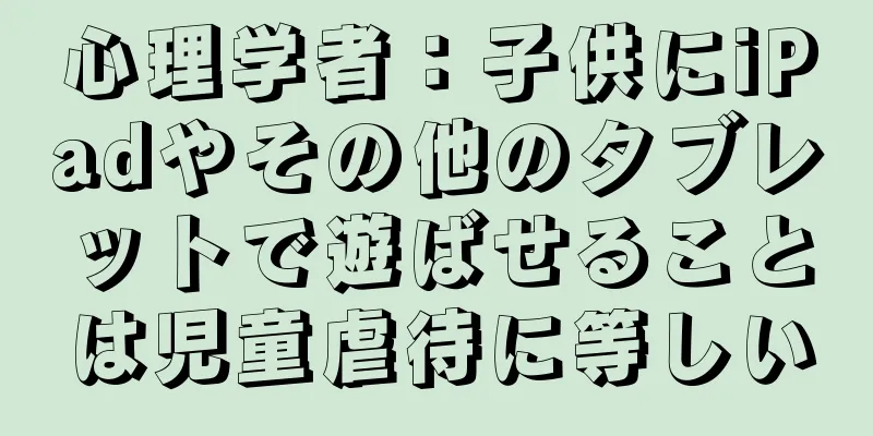 心理学者：子供にiPadやその他のタブレットで遊ばせることは児童虐待に等しい