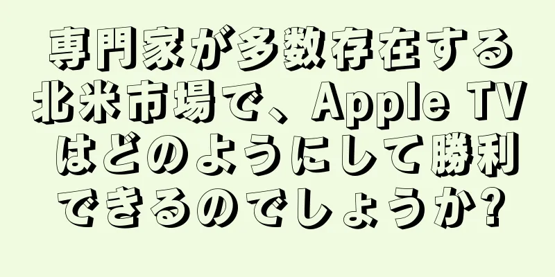専門家が多数存在する北米市場で、Apple TV はどのようにして勝利できるのでしょうか?