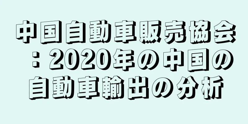 中国自動車販売協会：2020年の中国の自動車輸出の分析