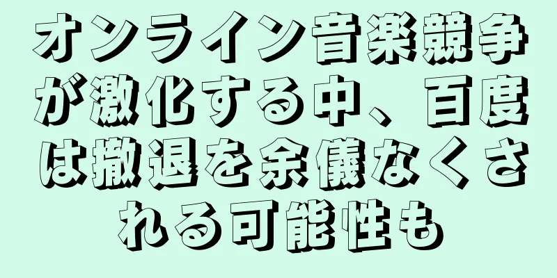 オンライン音楽競争が激化する中、百度は撤退を余儀なくされる可能性も