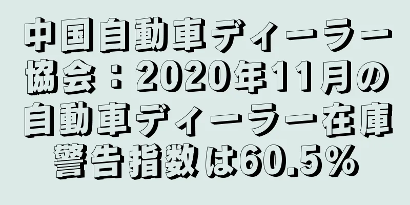 中国自動車ディーラー協会：2020年11月の自動車ディーラー在庫警告指数は60.5％