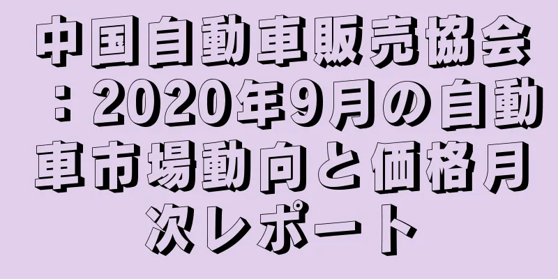 中国自動車販売協会：2020年9月の自動車市場動向と価格月次レポート
