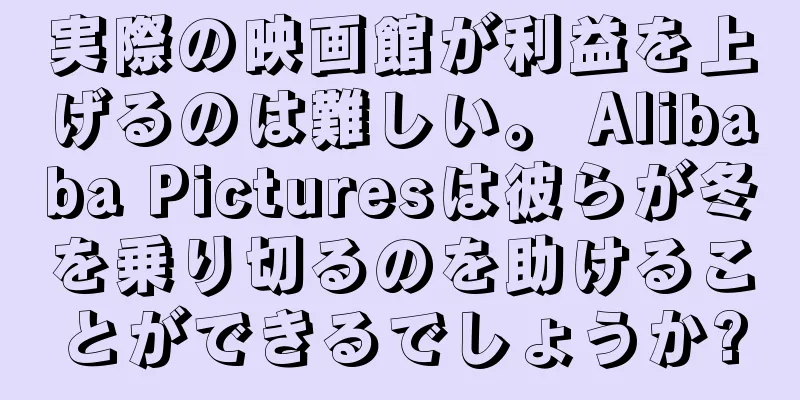 実際の映画館が利益を上げるのは難しい。 Alibaba Picturesは彼らが冬を乗り切るのを助けることができるでしょうか?