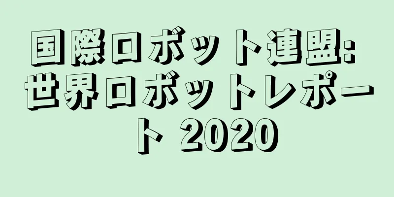 国際ロボット連盟: 世界ロボットレポート 2020