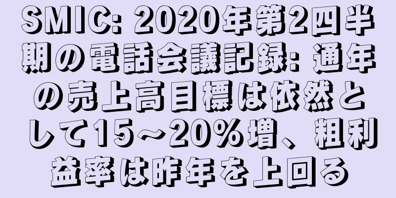 SMIC: 2020年第2四半期の電話会議記録: 通年の売上高目標は依然として15～20%増、粗利益率は昨年を上回る