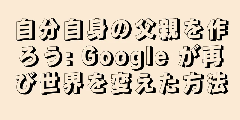 自分自身の父親を作ろう: Google が再び世界を変えた方法