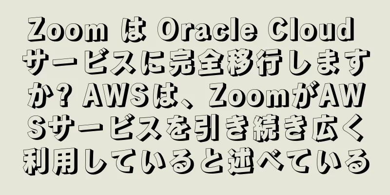 Zoom は Oracle Cloud サービスに完全移行しますか? AWSは、ZoomがAWSサービスを引き続き広く利用していると述べている