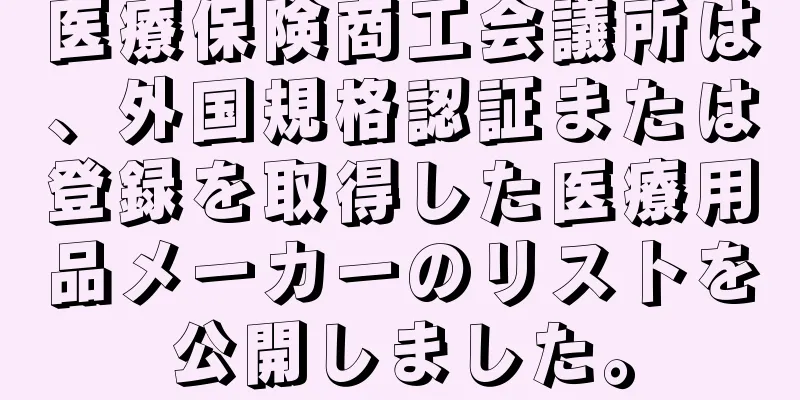 医療保険商工会議所は、外国規格認証または登録を取得した医療用品メーカーのリストを公開しました。