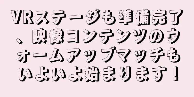 VRステージも準備完了、映像コンテンツのウォームアップマッチもいよいよ始まります！