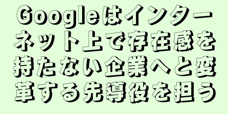 Googleはインターネット上で存在感を持たない企業へと変革する先導役を担う