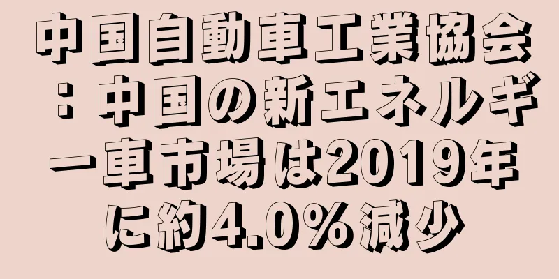 中国自動車工業協会：中国の新エネルギー車市場は2019年に約4.0％減少