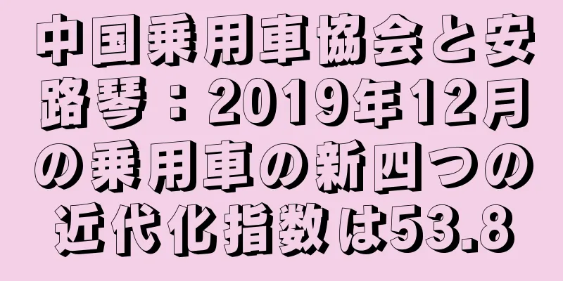 中国乗用車協会と安路琴：2019年12月の乗用車の新四つの近代化指数は53.8