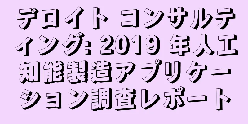 デロイト コンサルティング: 2019 年人工知能製造アプリケーション調査レポート