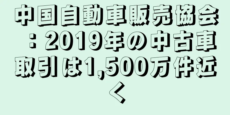 中国自動車販売協会：2019年の中古車取引は1,500万件近く