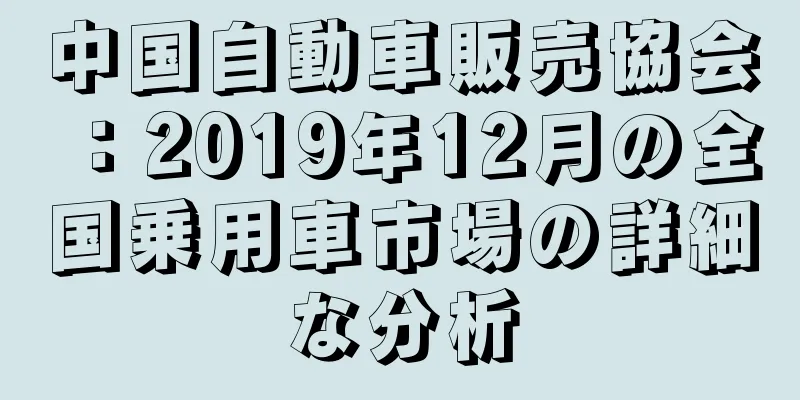中国自動車販売協会：2019年12月の全国乗用車市場の詳細な分析