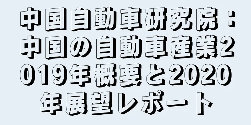 中国自動車研究院：中国の自動車産業2019年概要と2020年展望レポート