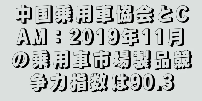 中国乗用車協会とCAM：2019年11月の乗用車市場製品競争力指数は90.3