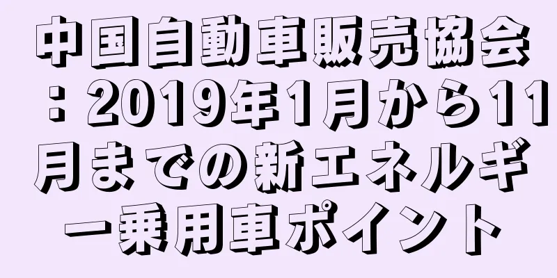 中国自動車販売協会：2019年1月から11月までの新エネルギー乗用車ポイント
