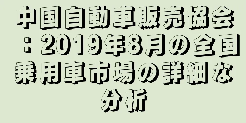 中国自動車販売協会：2019年8月の全国乗用車市場の詳細な分析