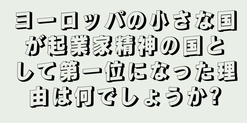 ヨーロッパの小さな国が起業家精神の国として第一位になった理由は何でしょうか?