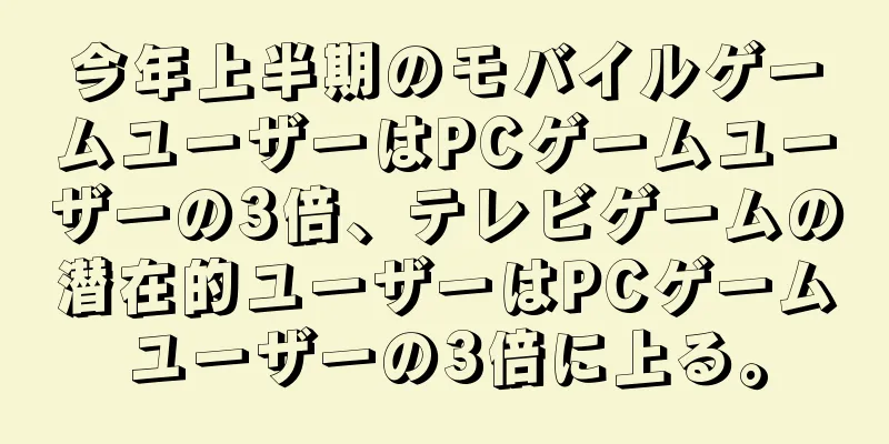 今年上半期のモバイルゲームユーザーはPCゲームユーザーの3倍、テレビゲームの潜在的ユーザーはPCゲームユーザーの3倍に上る。