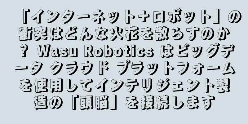 「インターネット＋ロボット」の衝突はどんな火花を散らすのか？ Wasu Robotics はビッグデータ クラウド プラットフォームを使用してインテリジェント製造の「頭脳」を接続します