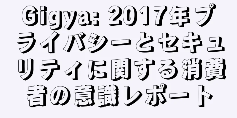 Gigya: 2017年プライバシーとセキュリティに関する消費者の意識レポート
