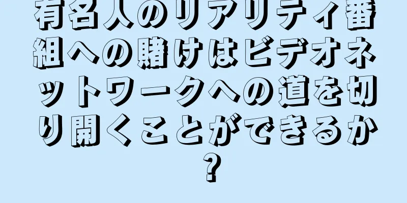有名人のリアリティ番組への賭けはビデオネットワークへの道を切り開くことができるか？