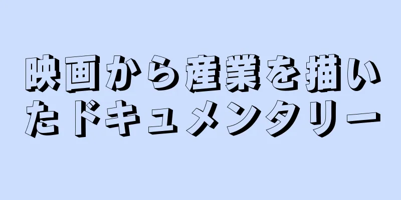 映画から産業を描いたドキュメンタリー