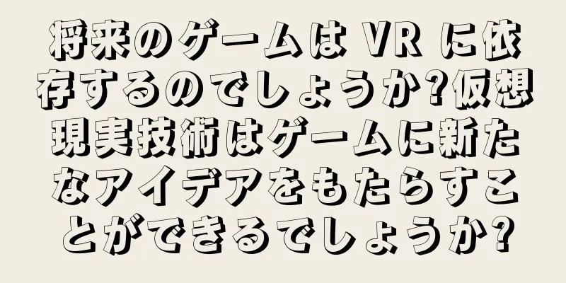 将来のゲームは VR に依存するのでしょうか?仮想現実技術はゲームに新たなアイデアをもたらすことができるでしょうか?