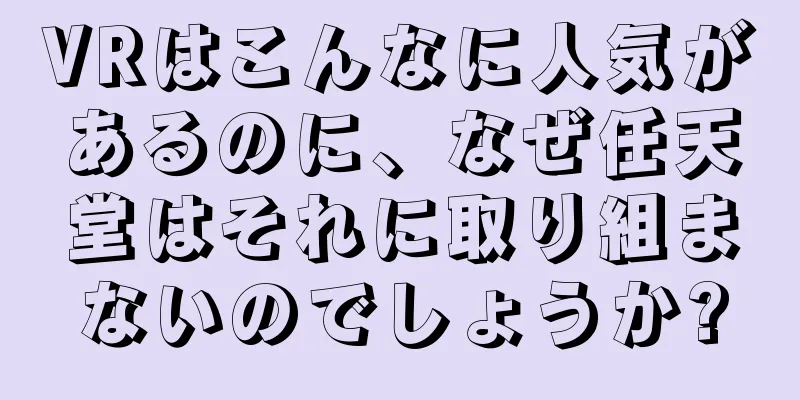 VRはこんなに人気があるのに、なぜ任天堂はそれに取り組まないのでしょうか?