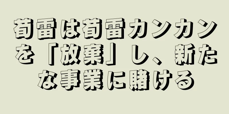 荀雷は荀雷カンカンを「放棄」し、新たな事業に賭ける