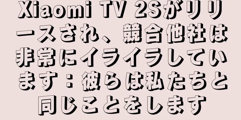 Xiaomi TV 2Sがリリースされ、競合他社は非常にイライラしています：彼らは私たちと同じことをします