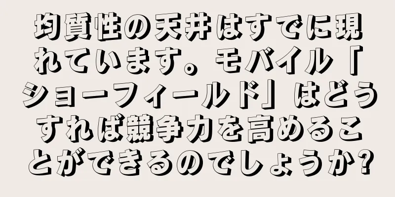 均質性の天井はすでに現れています。モバイル「ショーフィールド」はどうすれば競争力を高めることができるのでしょうか?