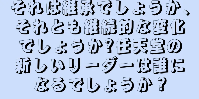 それは継承でしょうか、それとも継続的な変化でしょうか?任天堂の新しいリーダーは誰になるでしょうか？