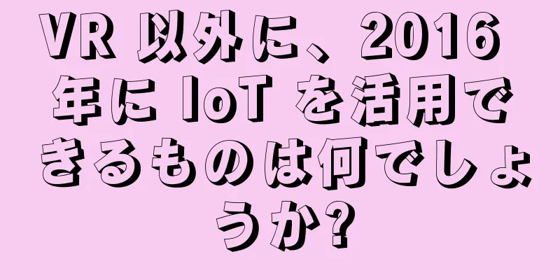 VR 以外に、2016 年に IoT を活用できるものは何でしょうか?