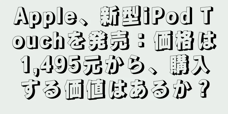 Apple、新型iPod Touchを発売：価格は1,495元から、購入する価値はあるか？