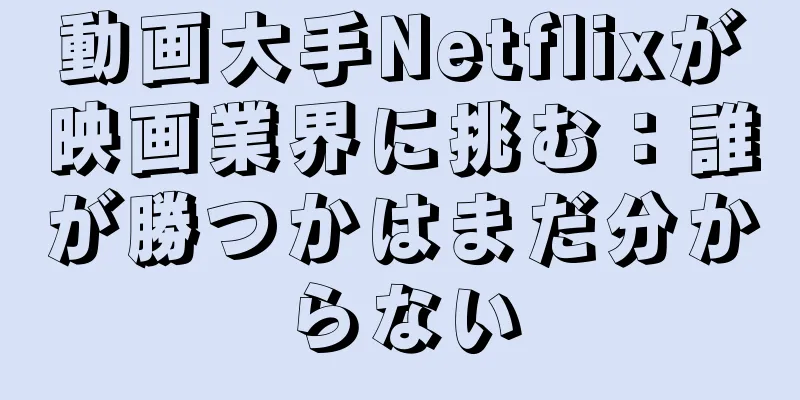 動画大手Netflixが映画業界に挑む：誰が勝つかはまだ分からない