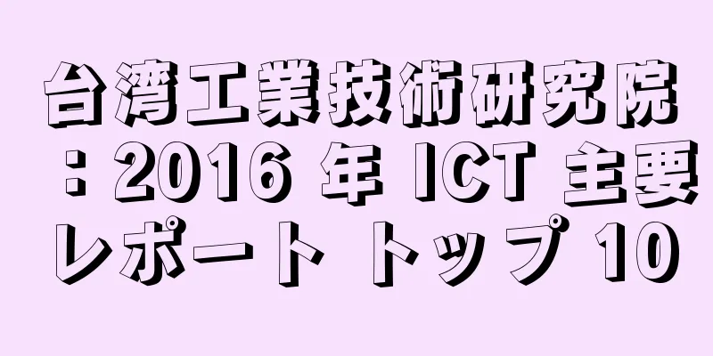 台湾工業技術研究院：2016 年 ICT 主要レポート トップ 10