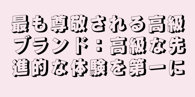 最も尊敬される高級ブランド：高級な先進的な体験を第一に