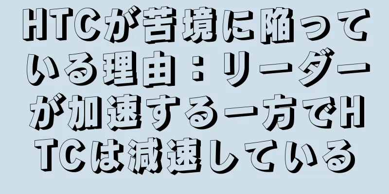 HTCが苦境に陥っている理由：リーダーが加速する一方でHTCは減速している