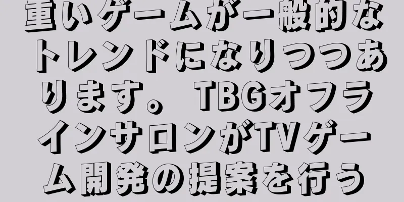 重いゲームが一般的なトレンドになりつつあります。 TBGオフラインサロンがTVゲーム開発の提案を行う