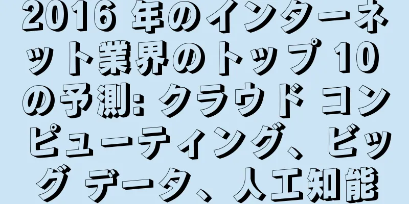2016 年のインターネット業界のトップ 10 の予測: クラウド コンピューティング、ビッグ データ、人工知能