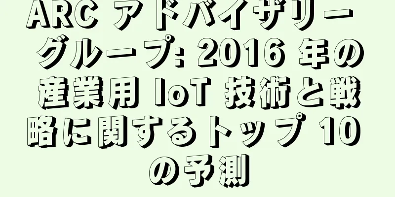 ARC アドバイザリー グループ: 2016 年の産業用 IoT 技術と戦略に関するトップ 10 の予測