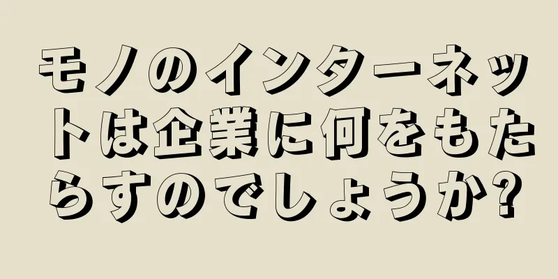 モノのインターネットは企業に何をもたらすのでしょうか?